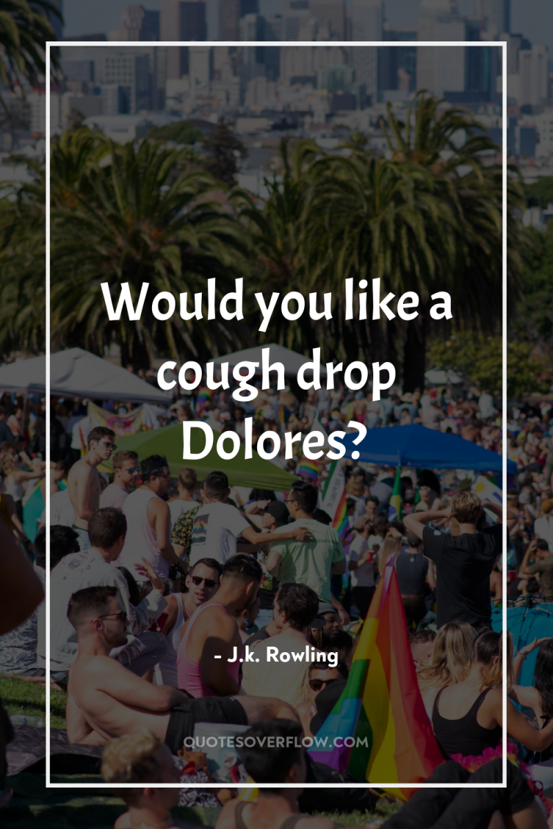 Would you like a cough drop Dolores? 