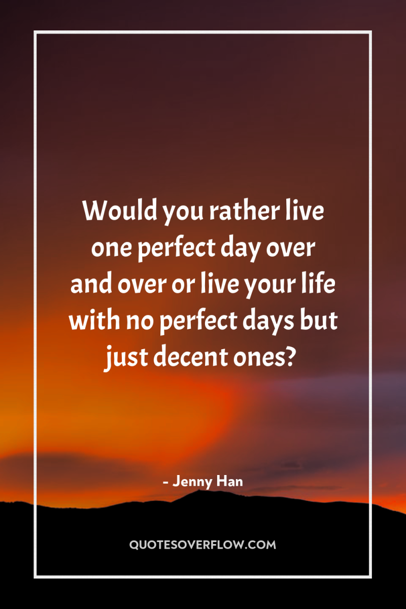 Would you rather live one perfect day over and over...