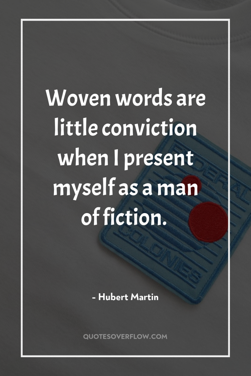 Woven words are little conviction when I present myself as...