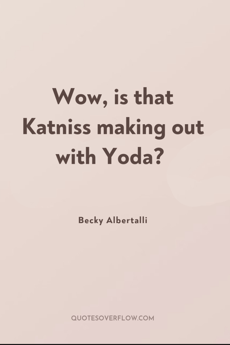 Wow, is that Katniss making out with Yoda? 