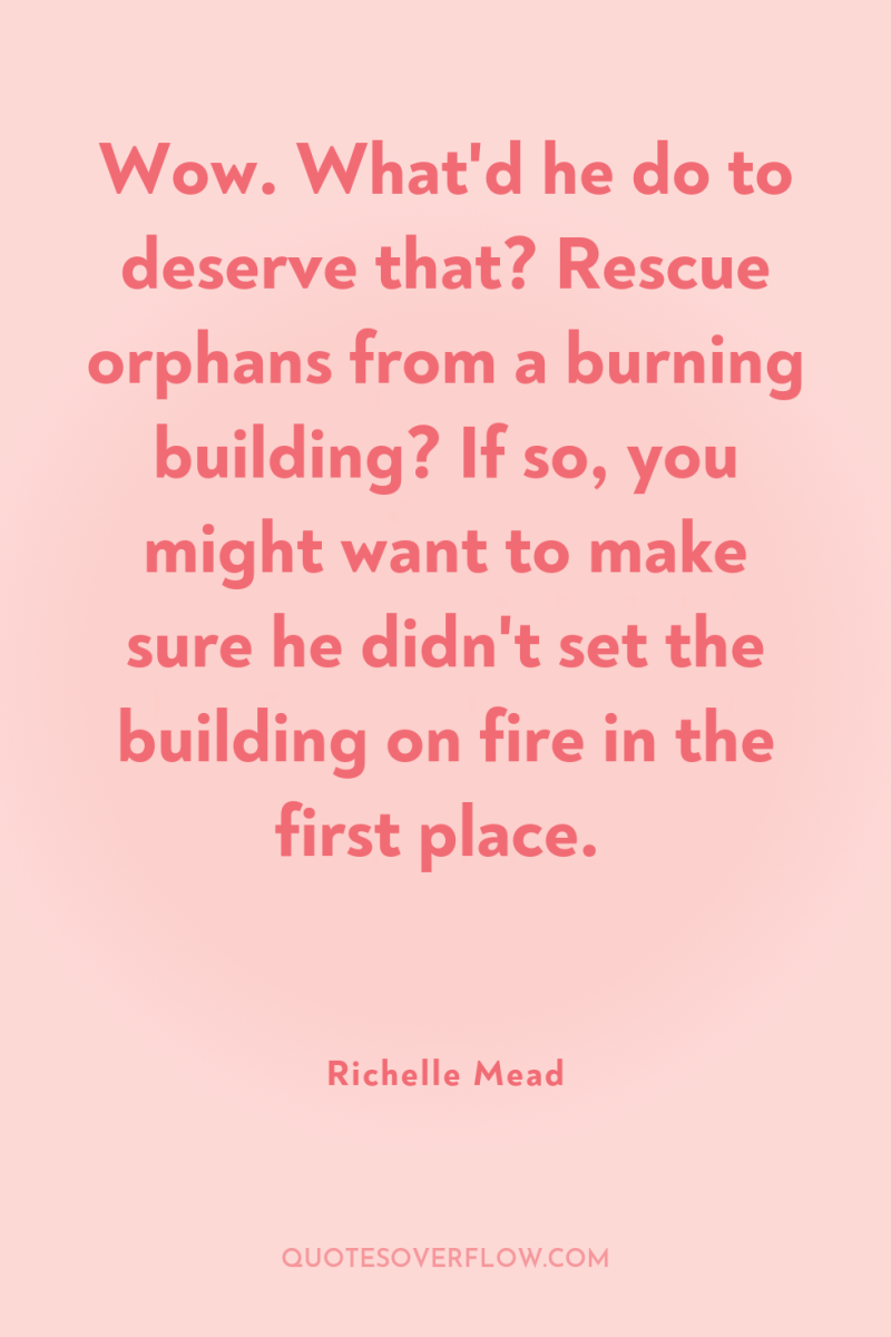 Wow. What'd he do to deserve that? Rescue orphans from...