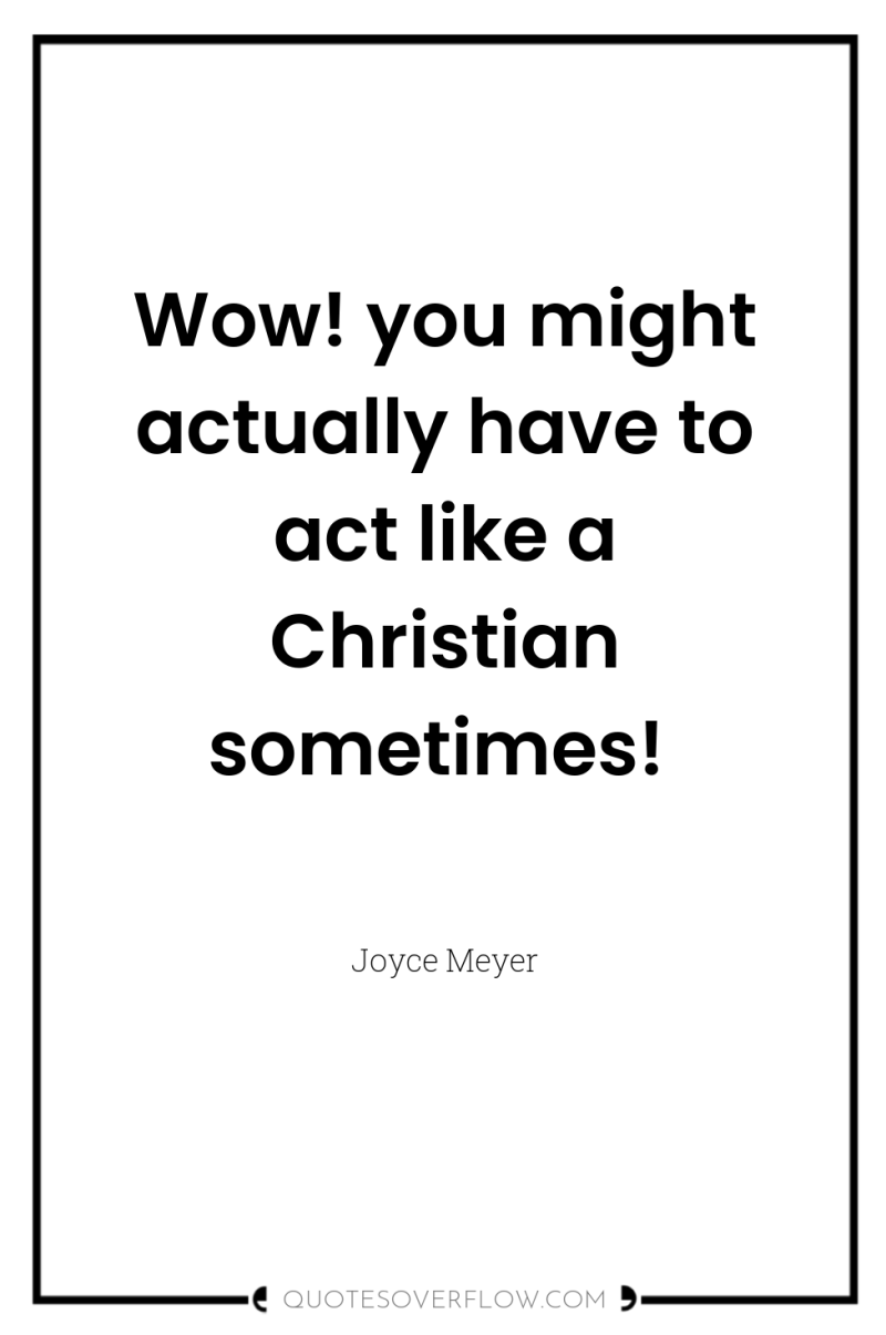Wow! you might actually have to act like a Christian...