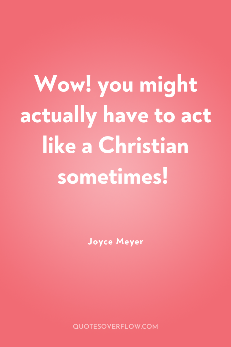 Wow! you might actually have to act like a Christian...