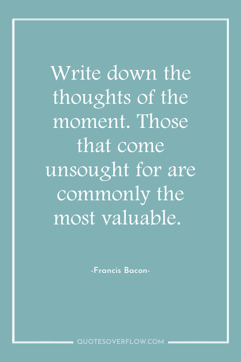 Write down the thoughts of the moment. Those that come...