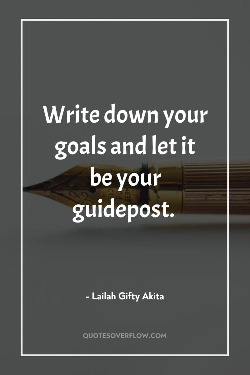 Write down your goals and let it be your guidepost. 