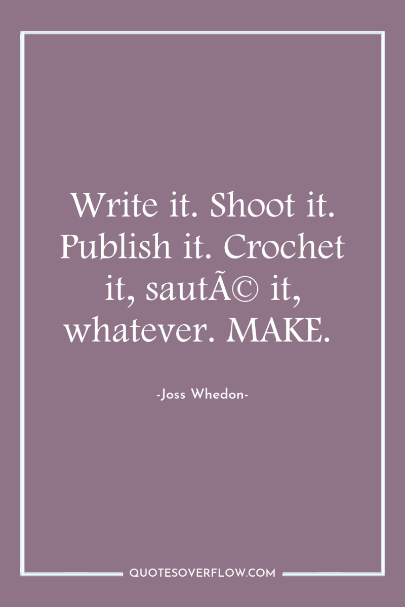 Write it. Shoot it. Publish it. Crochet it, sautÃ© it,...