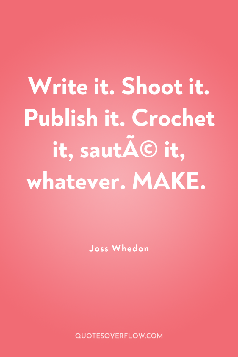 Write it. Shoot it. Publish it. Crochet it, sautÃ© it,...
