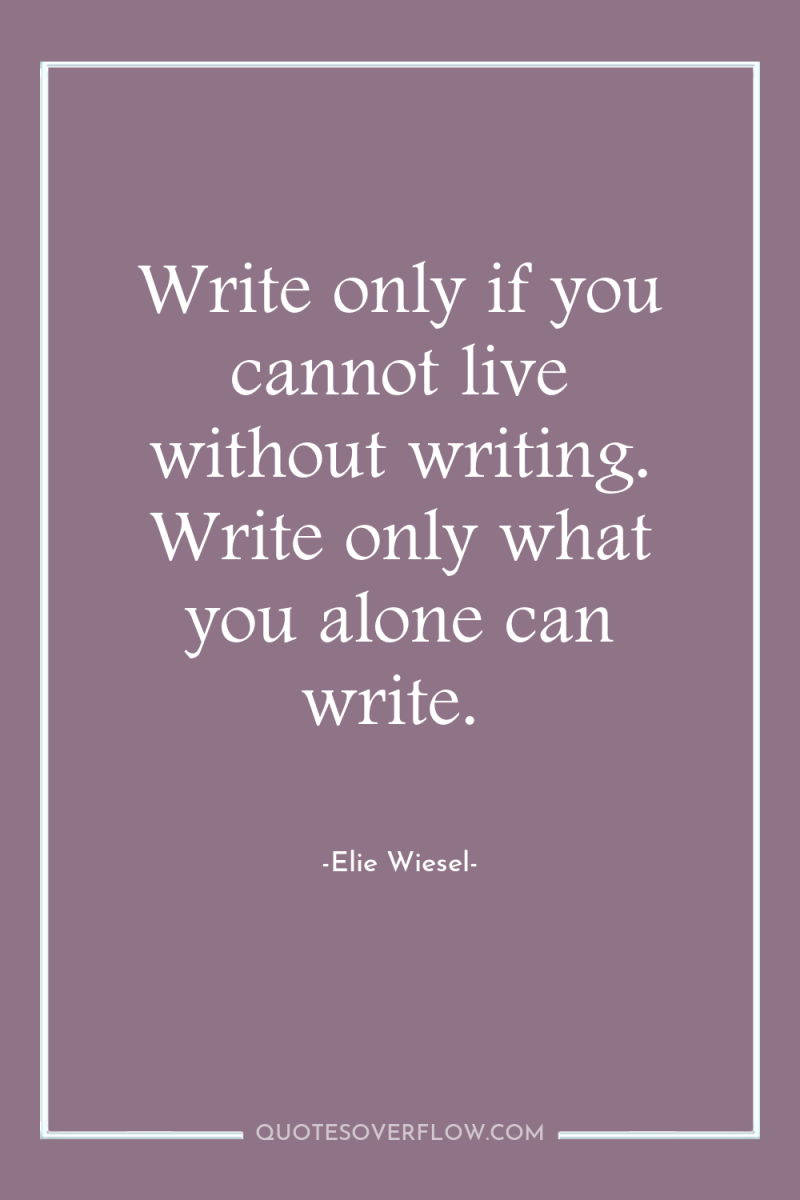 Write only if you cannot live without writing. Write only...