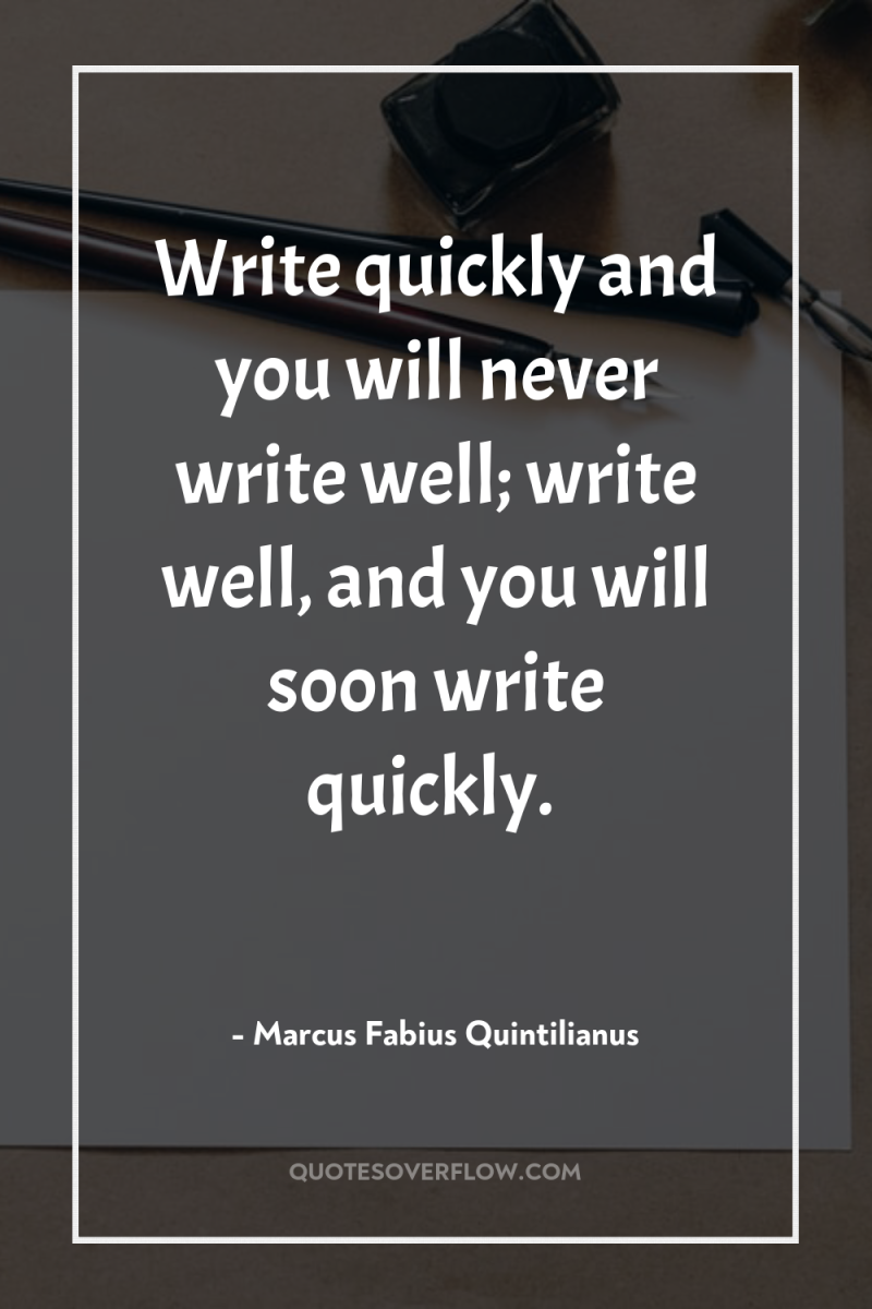 Write quickly and you will never write well; write well,...