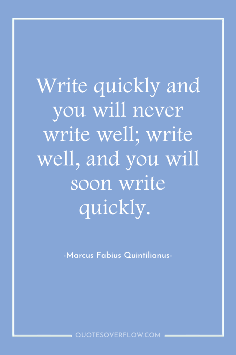 Write quickly and you will never write well; write well,...