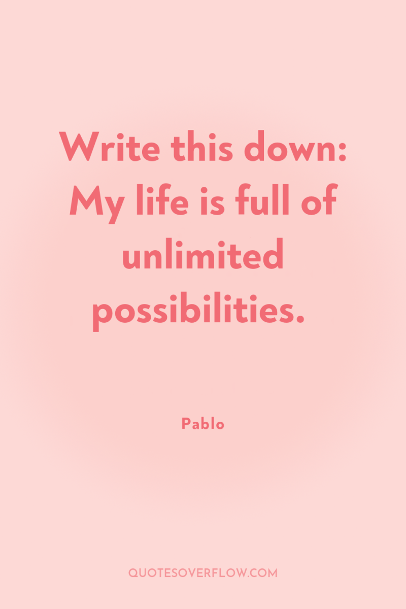 Write this down: My life is full of unlimited possibilities. 