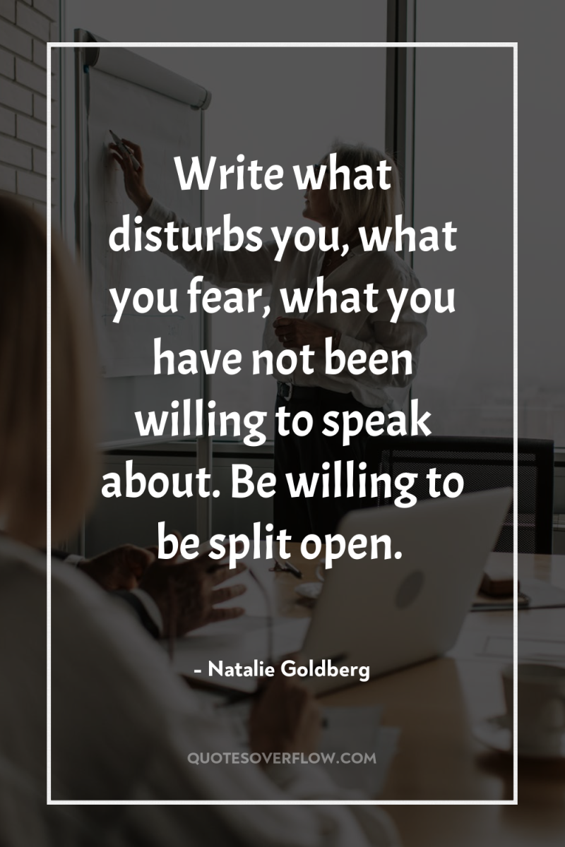 Write what disturbs you, what you fear, what you have...