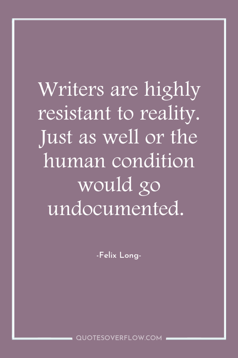 Writers are highly resistant to reality. Just as well or...