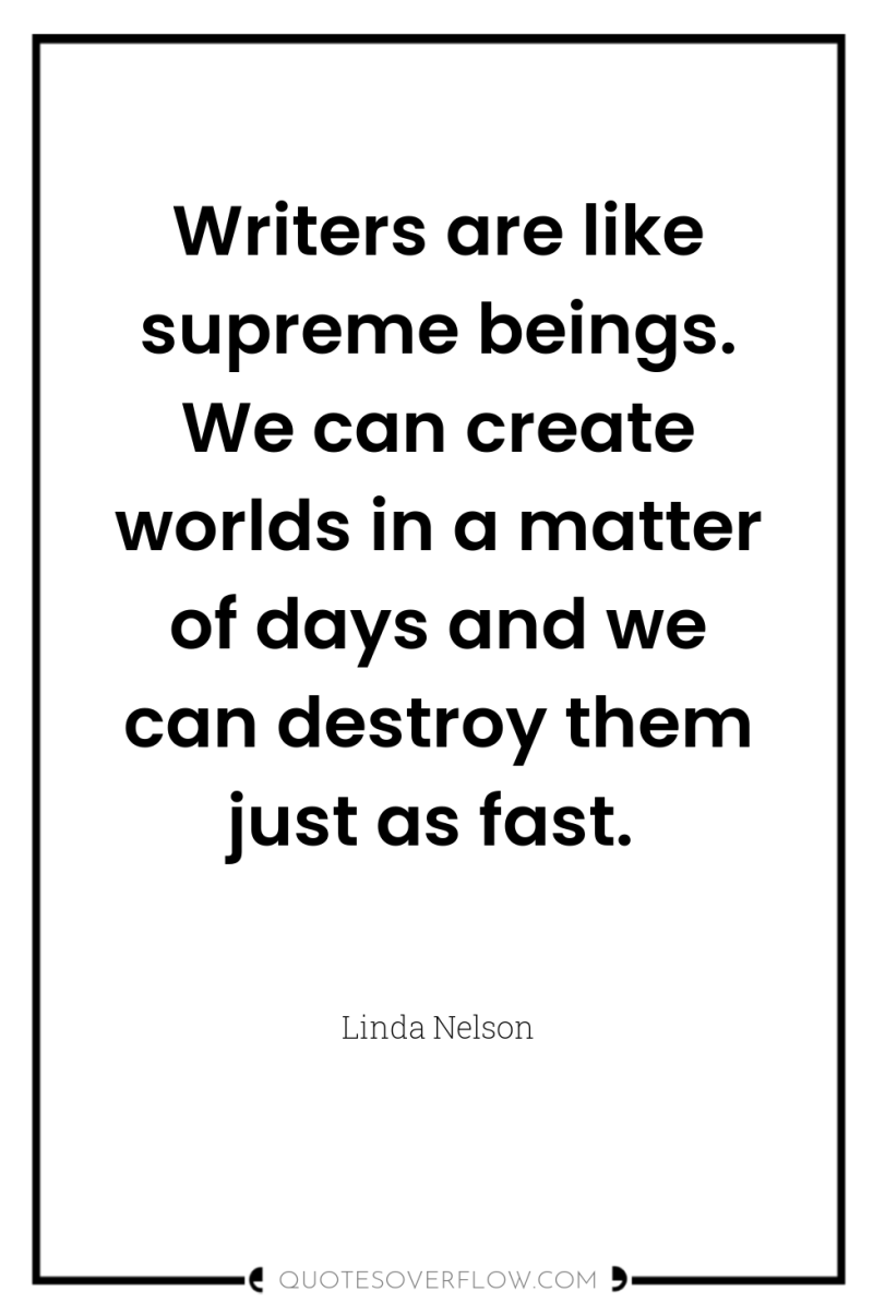 Writers are like supreme beings. We can create worlds in...