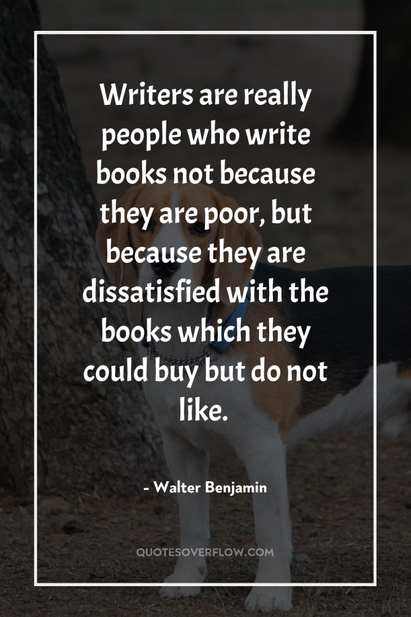 Writers are really people who write books not because they...