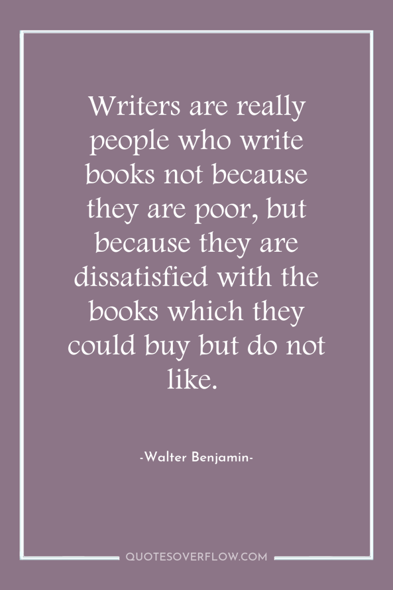 Writers are really people who write books not because they...