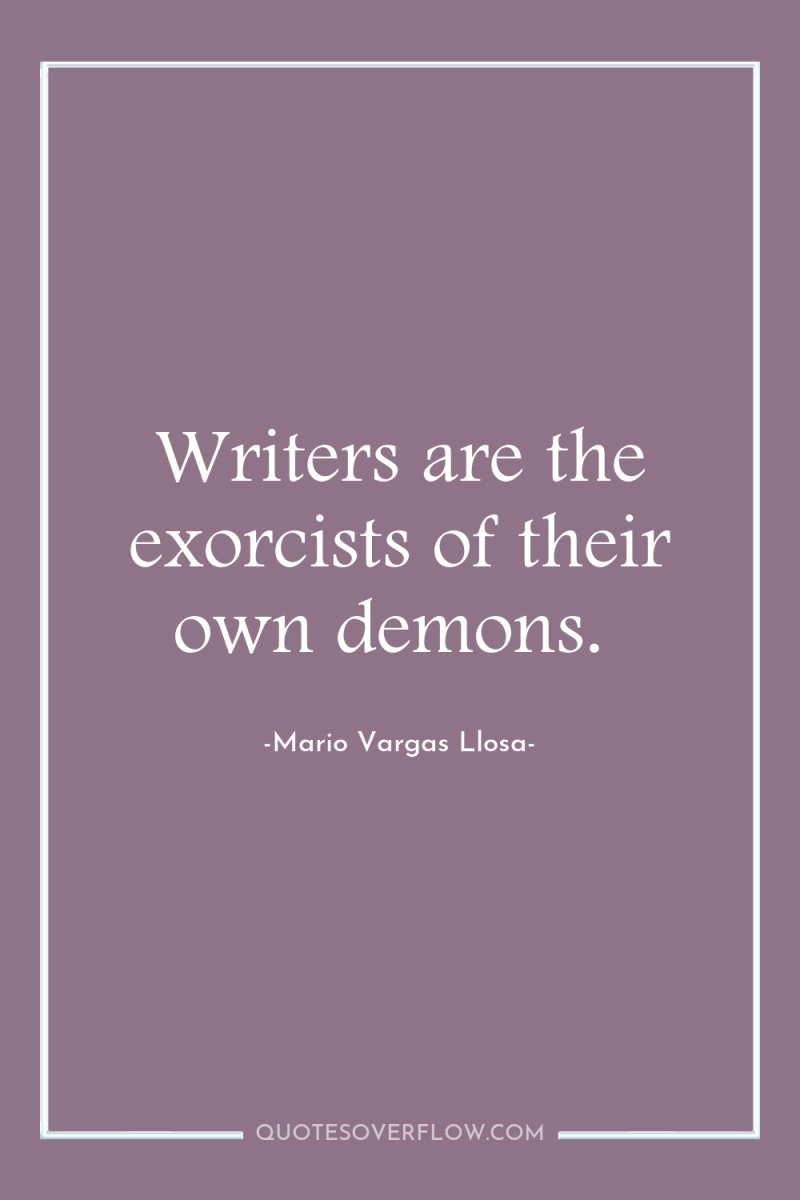 Writers are the exorcists of their own demons. 