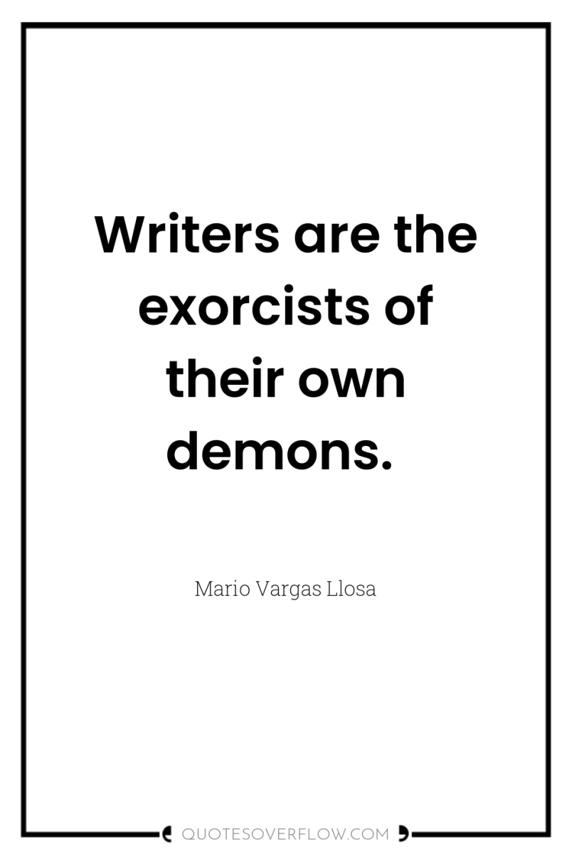 Writers are the exorcists of their own demons. 
