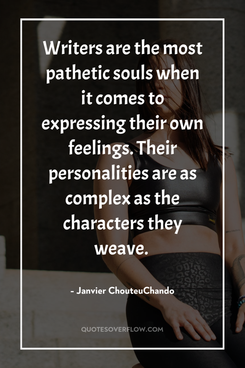 Writers are the most pathetic souls when it comes to...