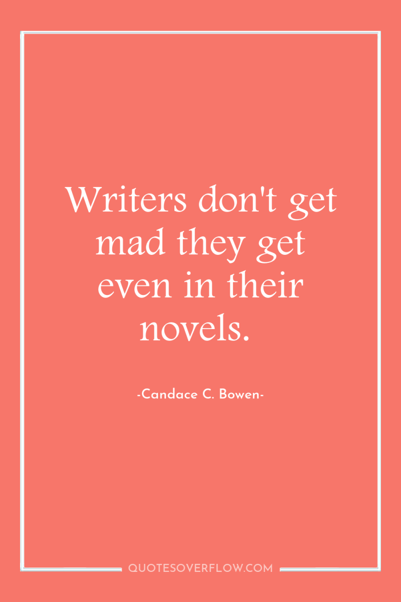Writers don't get mad they get even in their novels. 