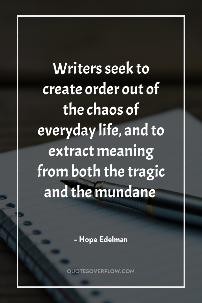 Writers seek to create order out of the chaos of...
