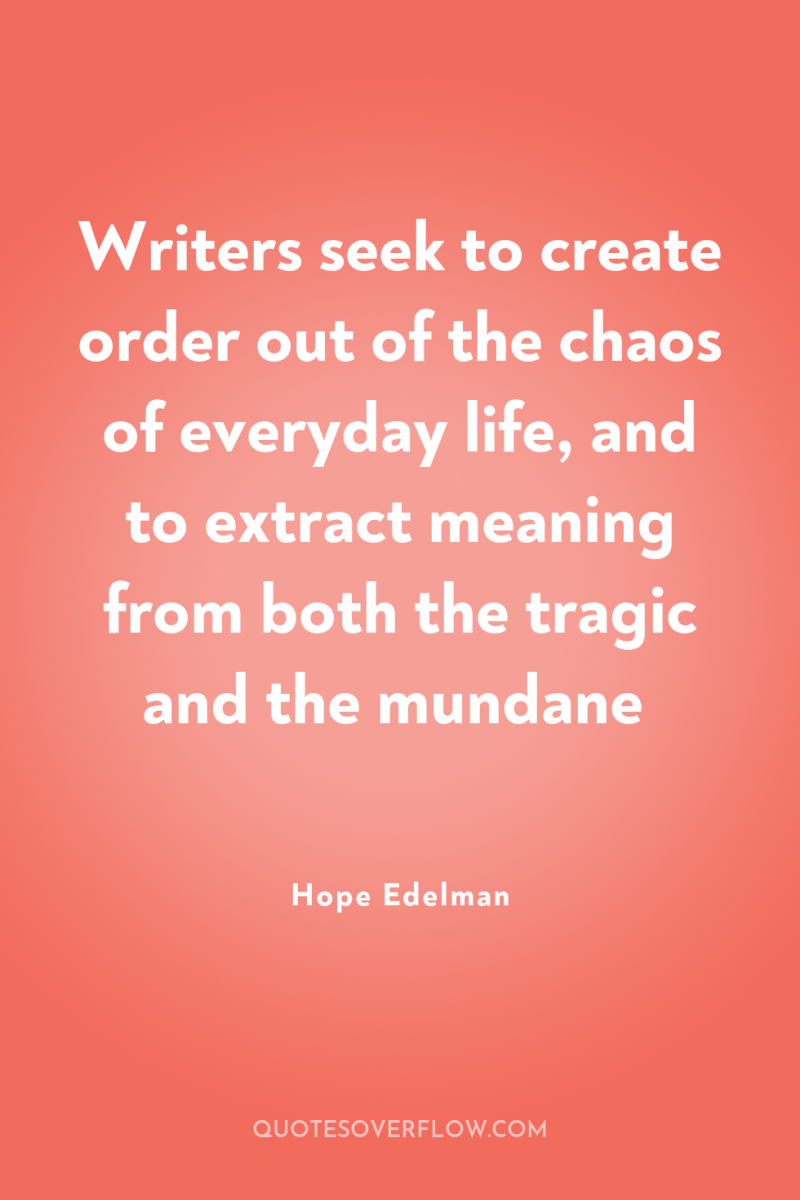 Writers seek to create order out of the chaos of...