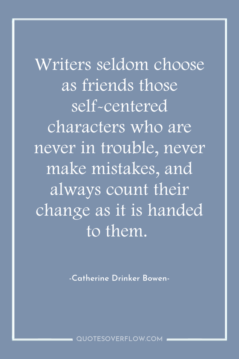 Writers seldom choose as friends those self-centered characters who are...
