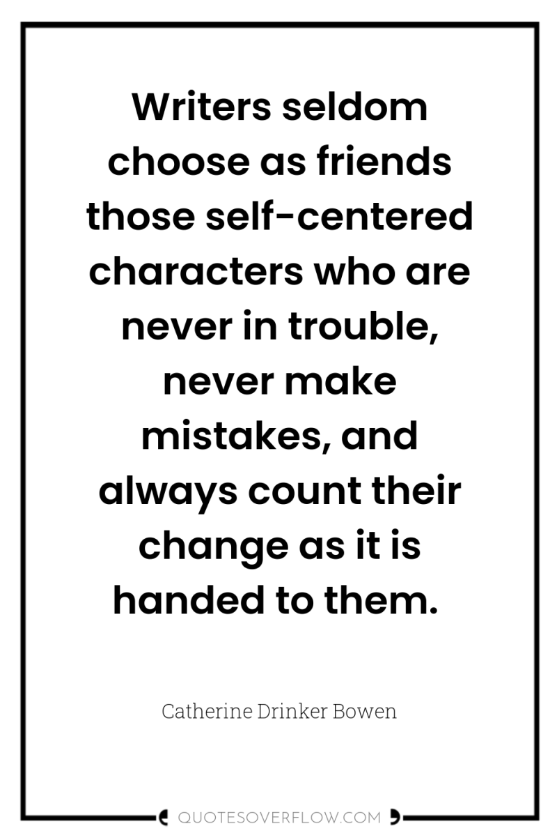 Writers seldom choose as friends those self-centered characters who are...