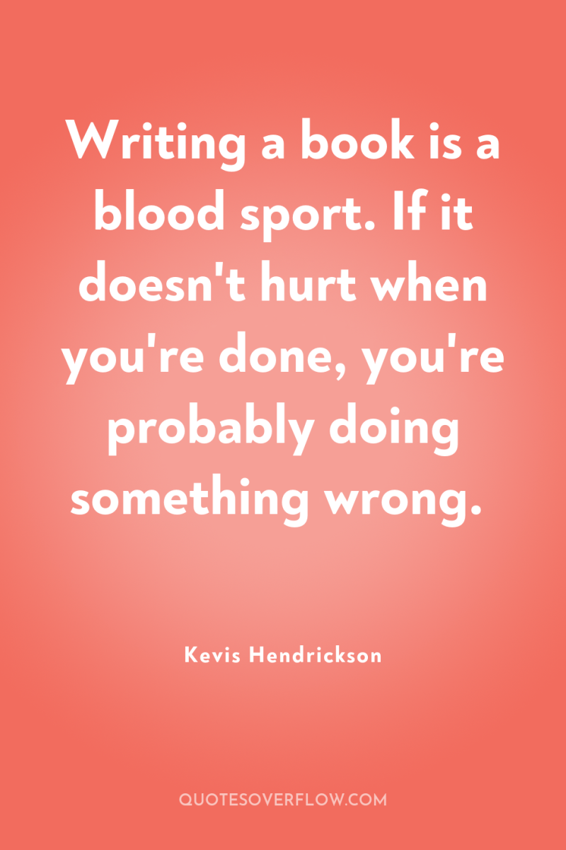 Writing a book is a blood sport. If it doesn't...