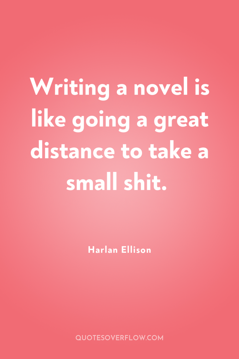 Writing a novel is like going a great distance to...