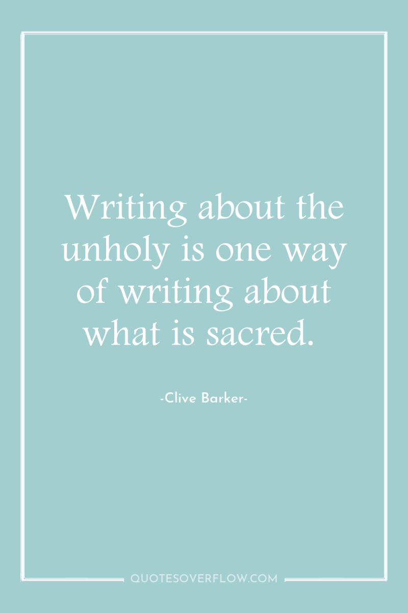 Writing about the unholy is one way of writing about...