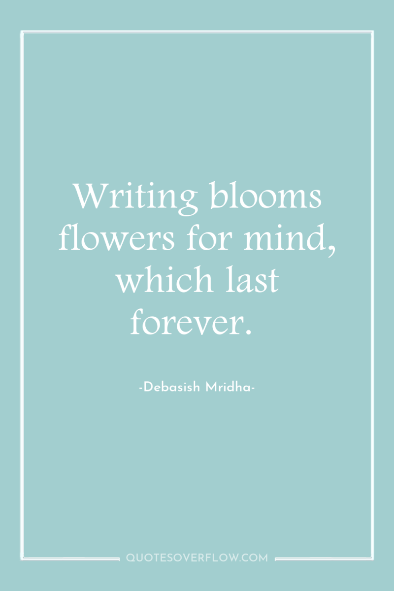 Writing blooms flowers for mind, which last forever. 