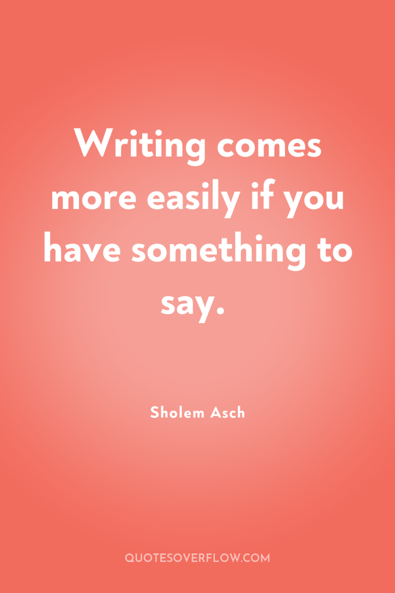 Writing comes more easily if you have something to say. 