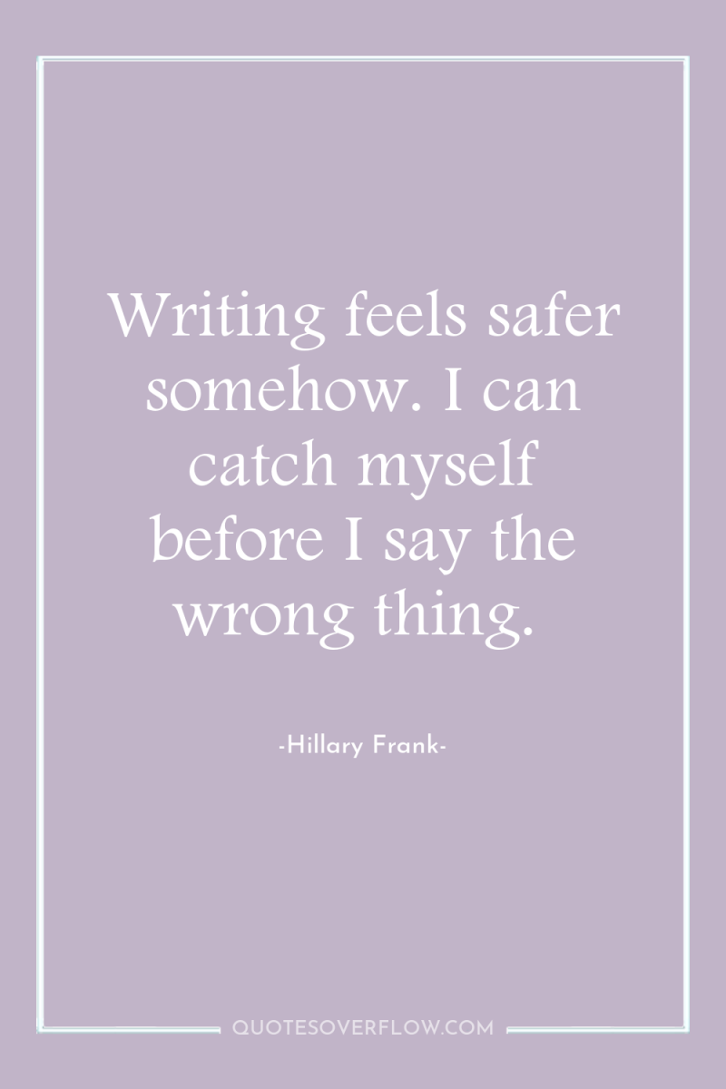 Writing feels safer somehow. I can catch myself before I...