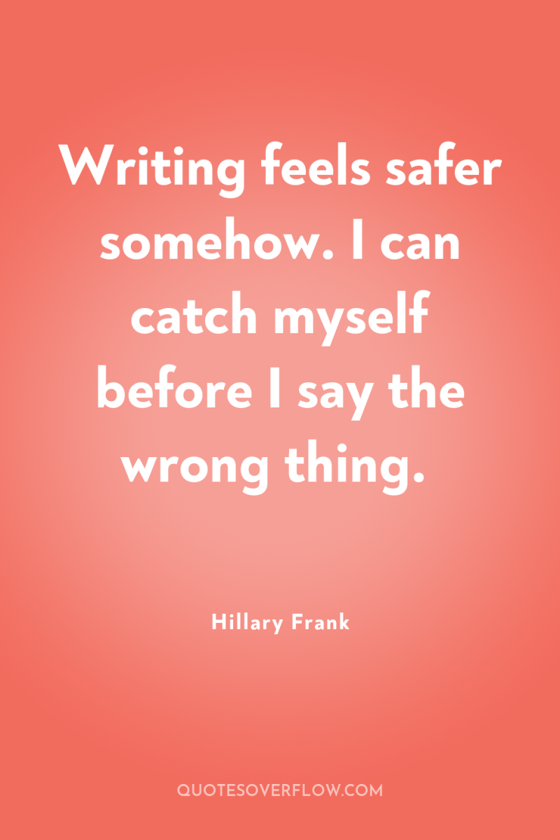 Writing feels safer somehow. I can catch myself before I...