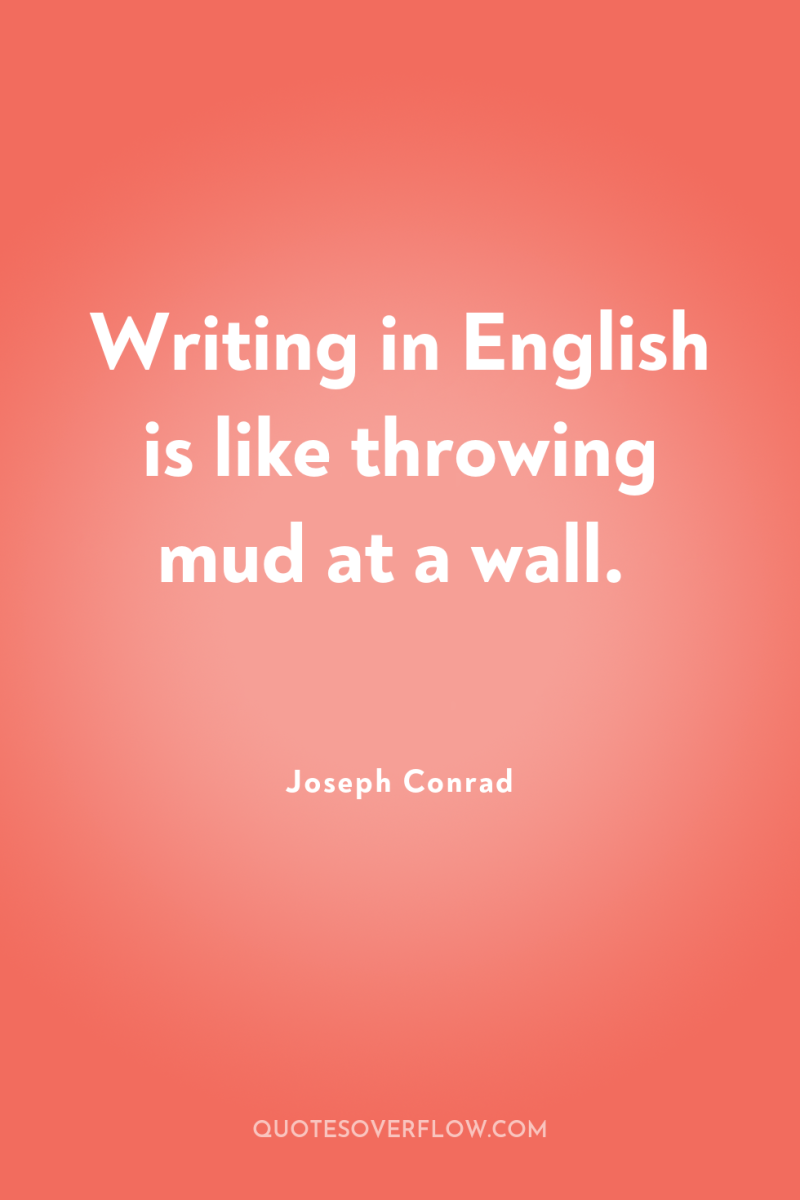 Writing in English is like throwing mud at a wall. 