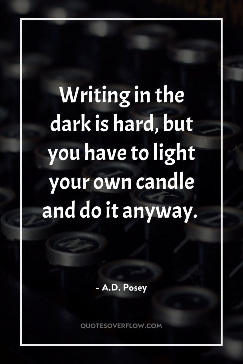 Writing in the dark is hard, but you have to...