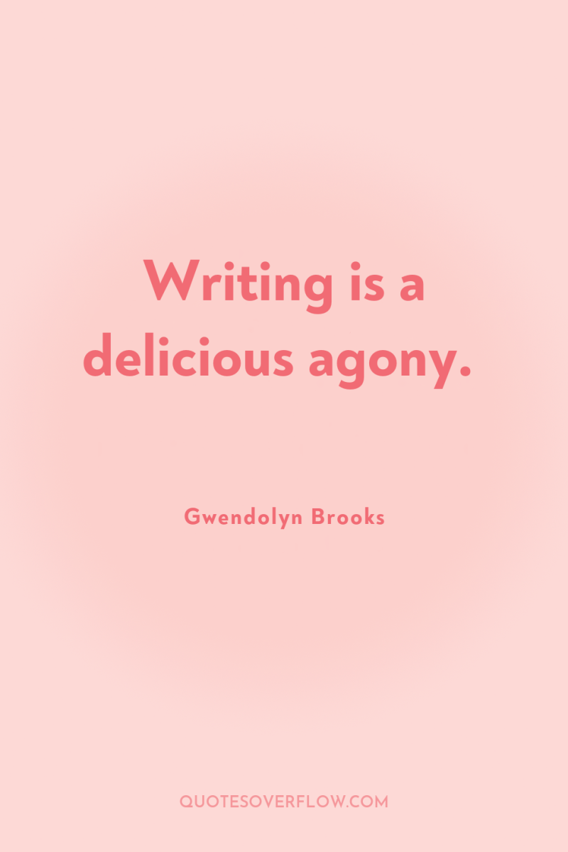 Writing is a delicious agony. 