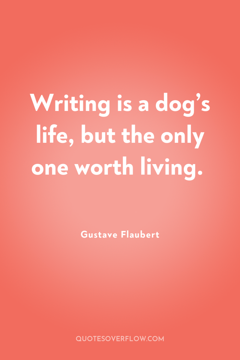 Writing is a dog’s life, but the only one worth...