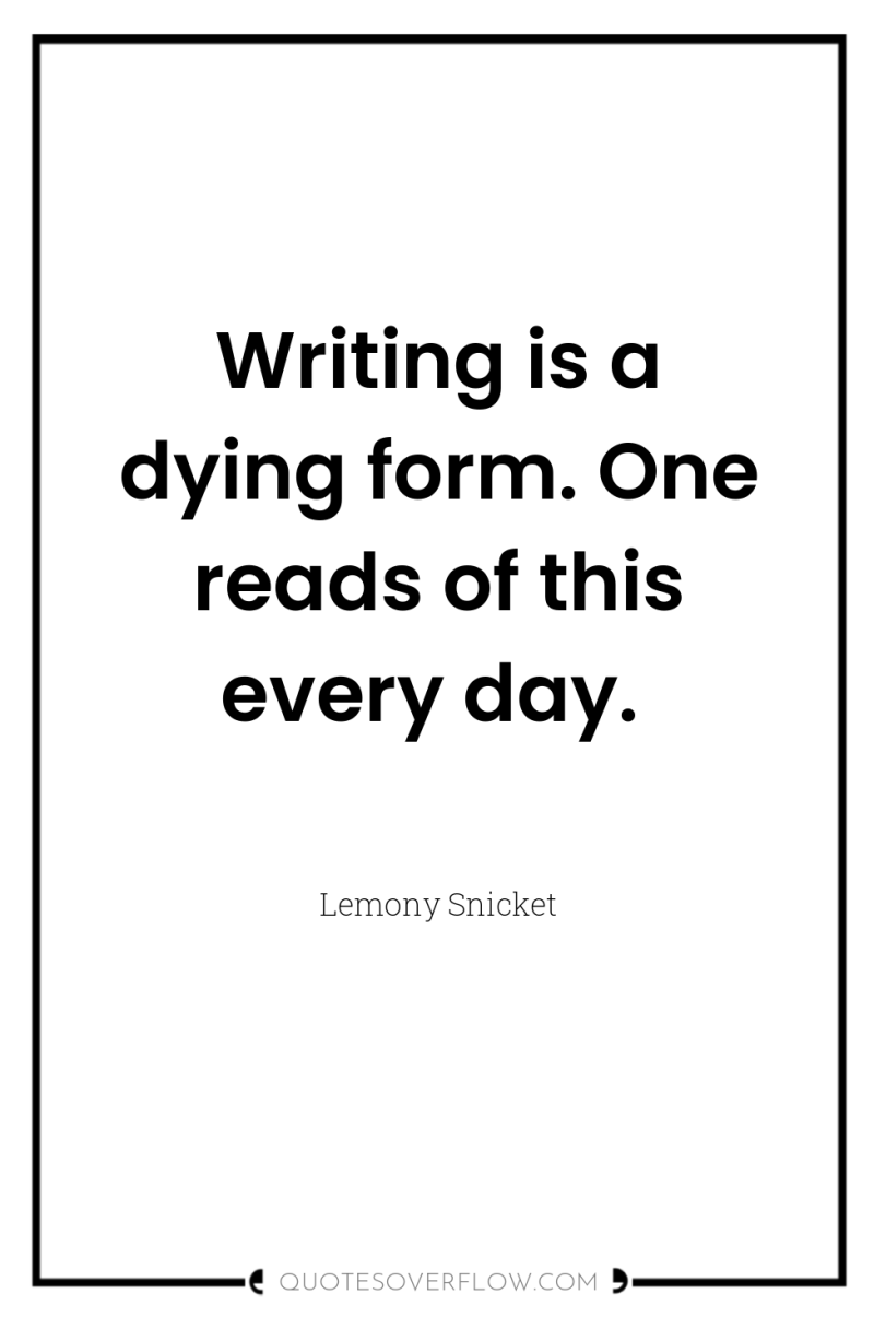 Writing is a dying form. One reads of this every...