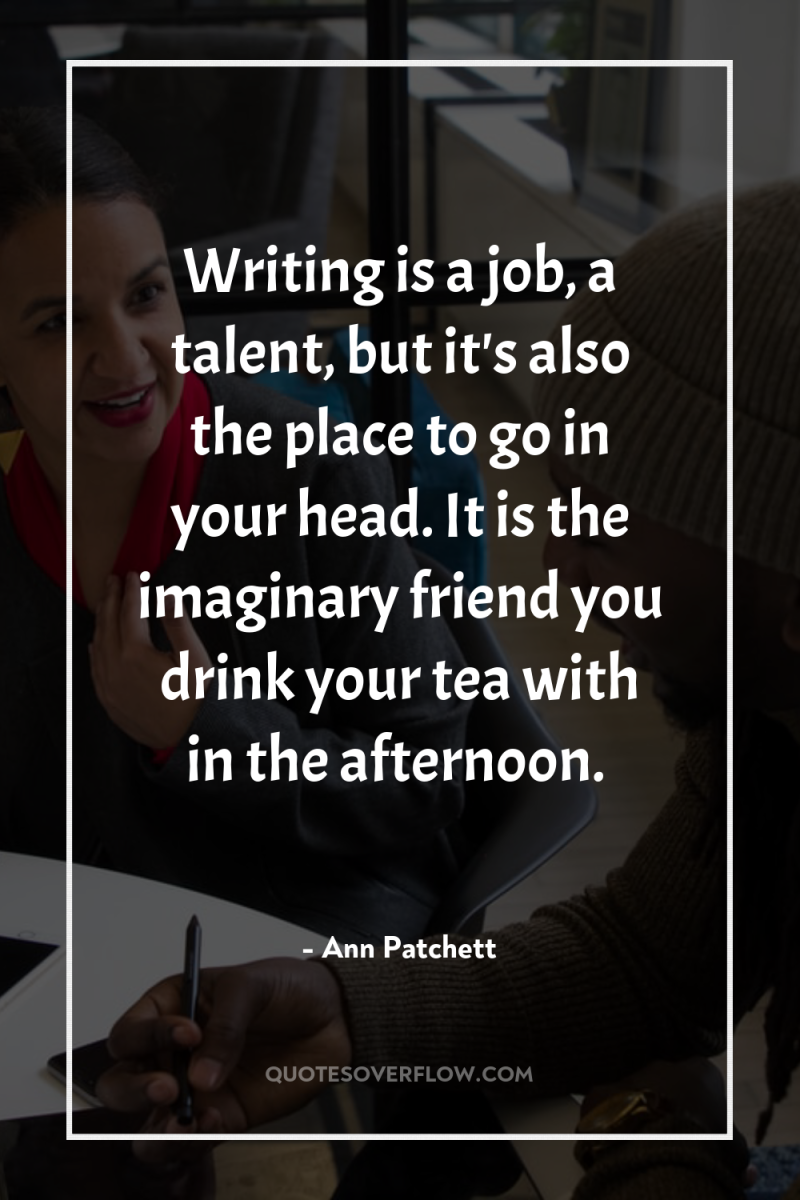 Writing is a job, a talent, but it's also the...