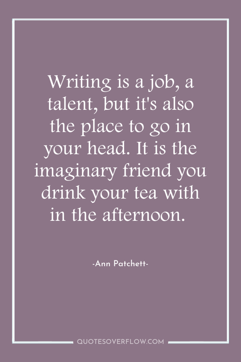 Writing is a job, a talent, but it's also the...
