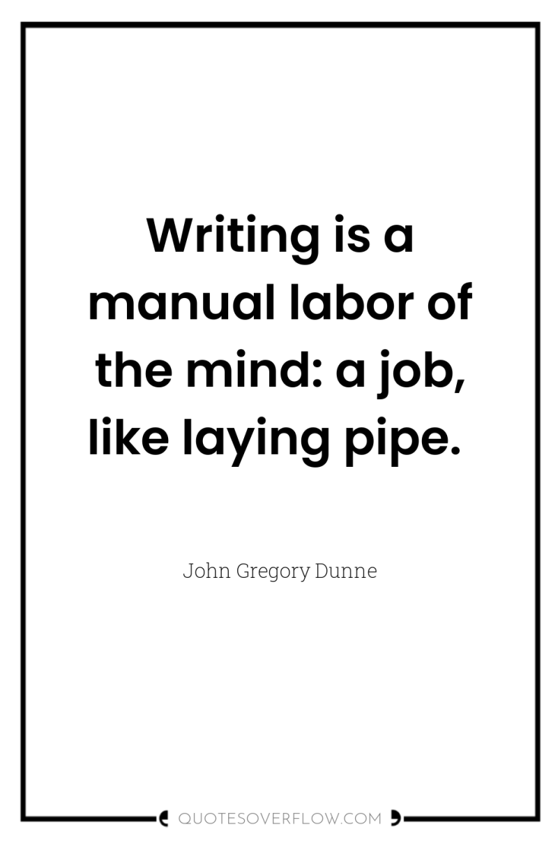 Writing is a manual labor of the mind: a job,...