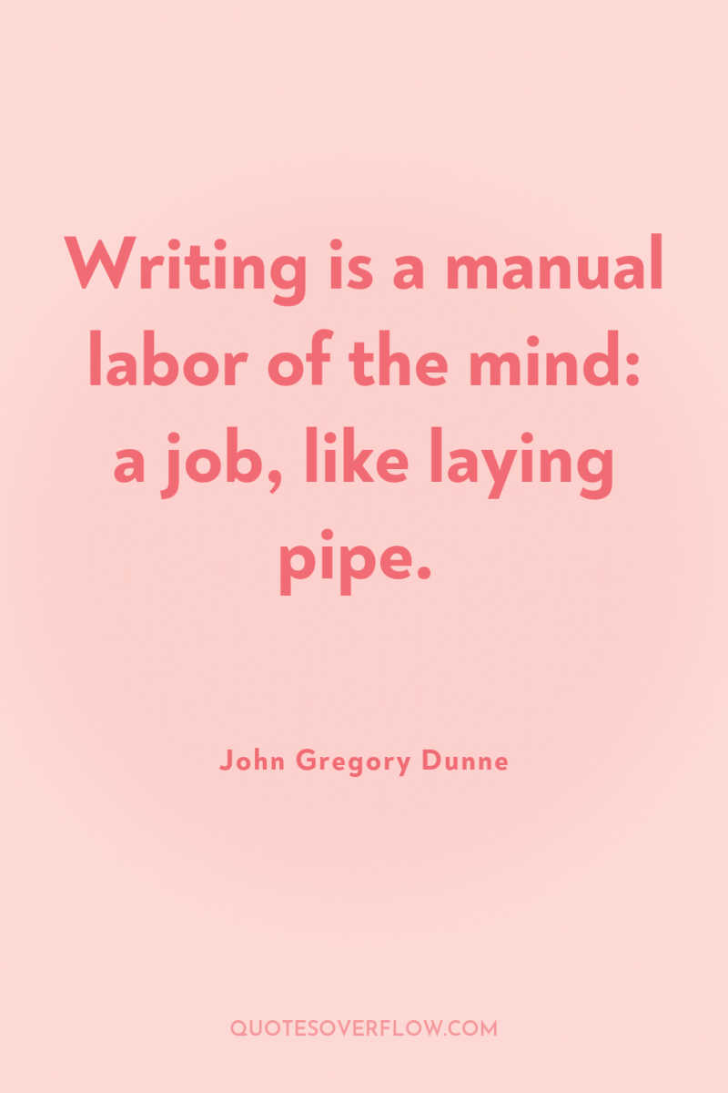Writing is a manual labor of the mind: a job,...