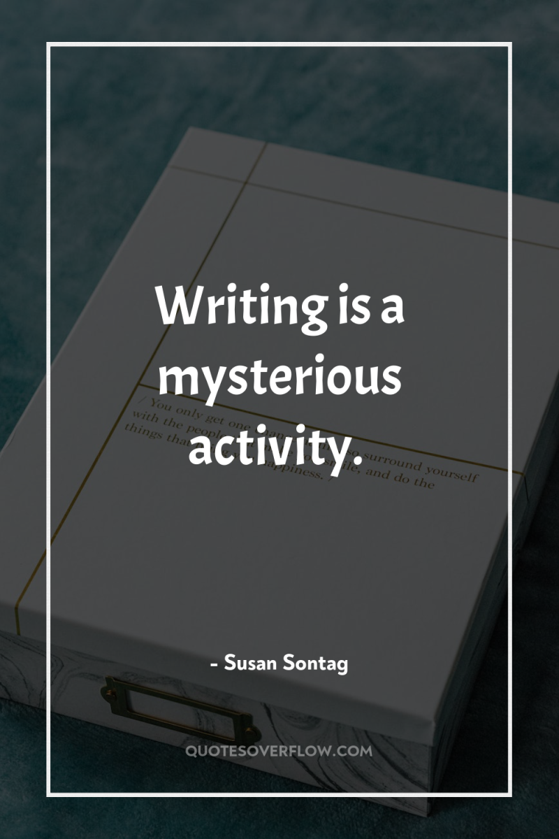 Writing is a mysterious activity. 