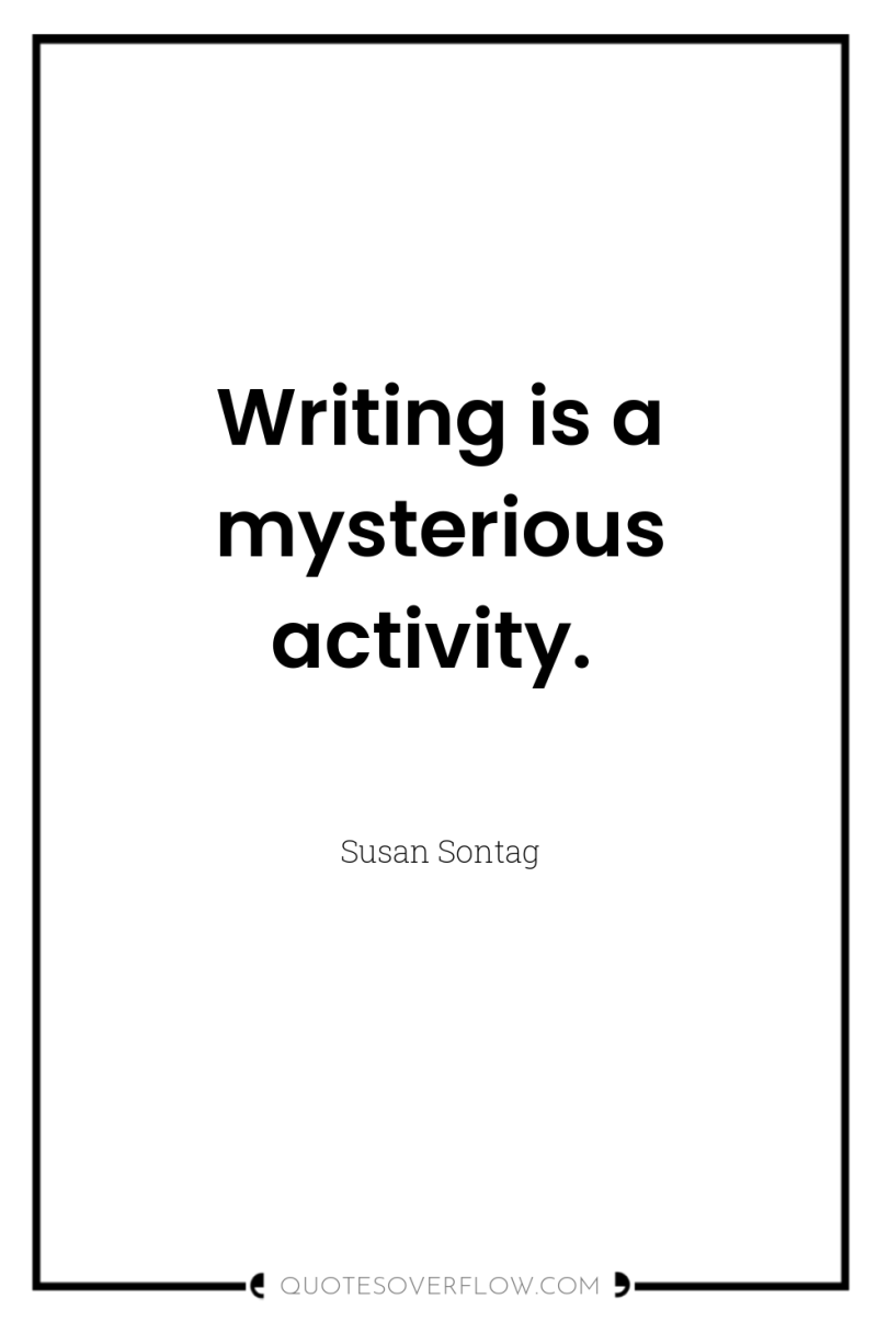 Writing is a mysterious activity. 