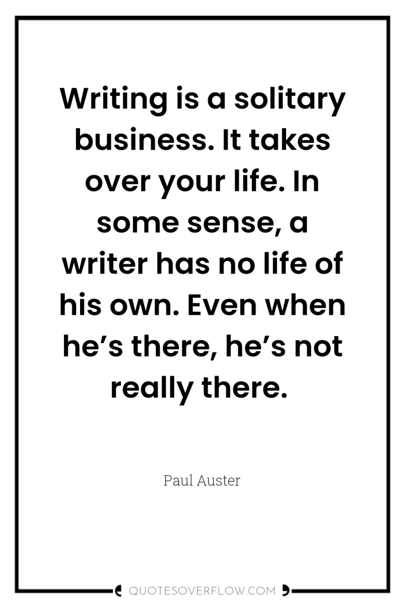 Writing is a solitary business. It takes over your life....