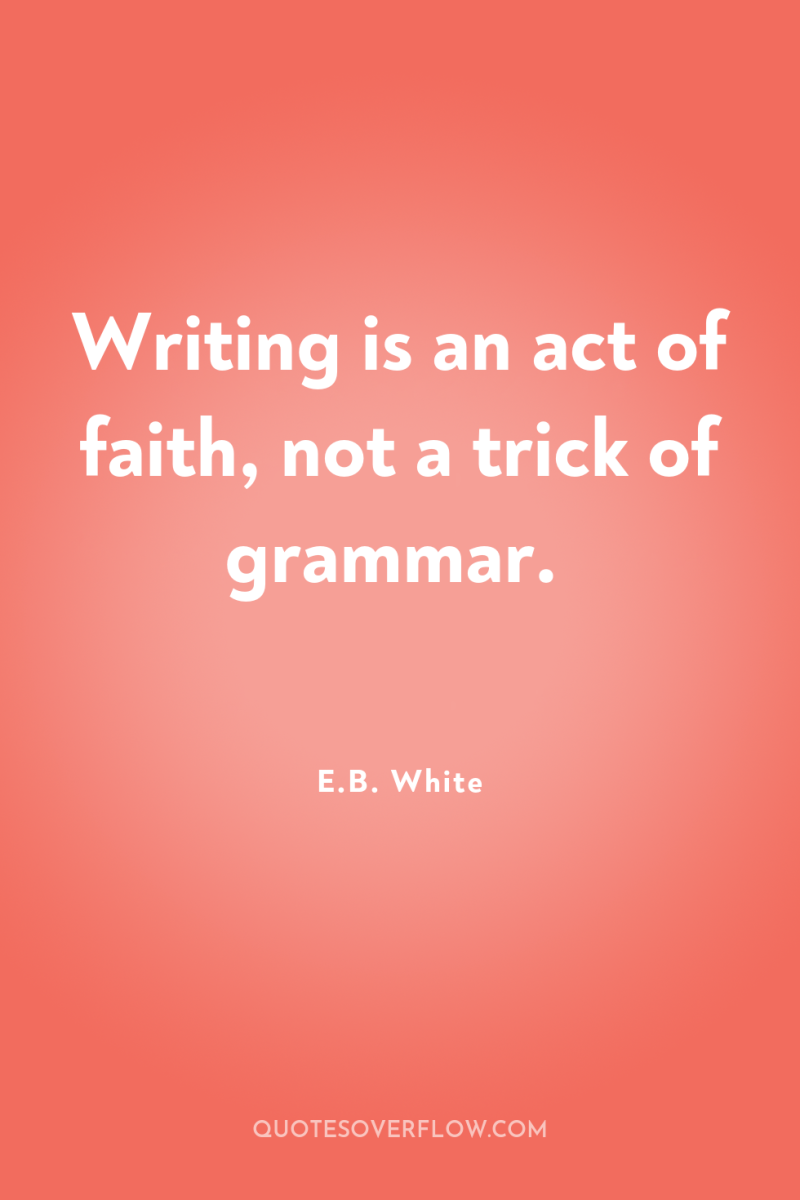 Writing is an act of faith, not a trick of...