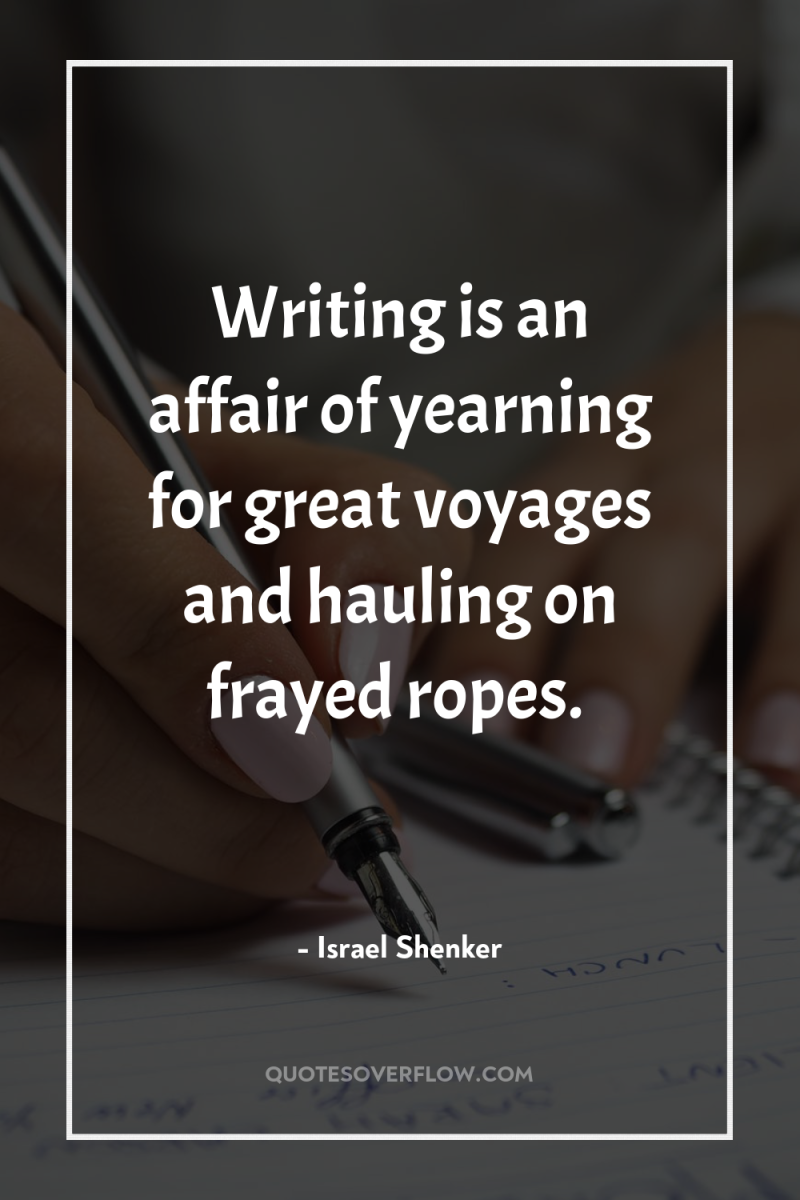 Writing is an affair of yearning for great voyages and...