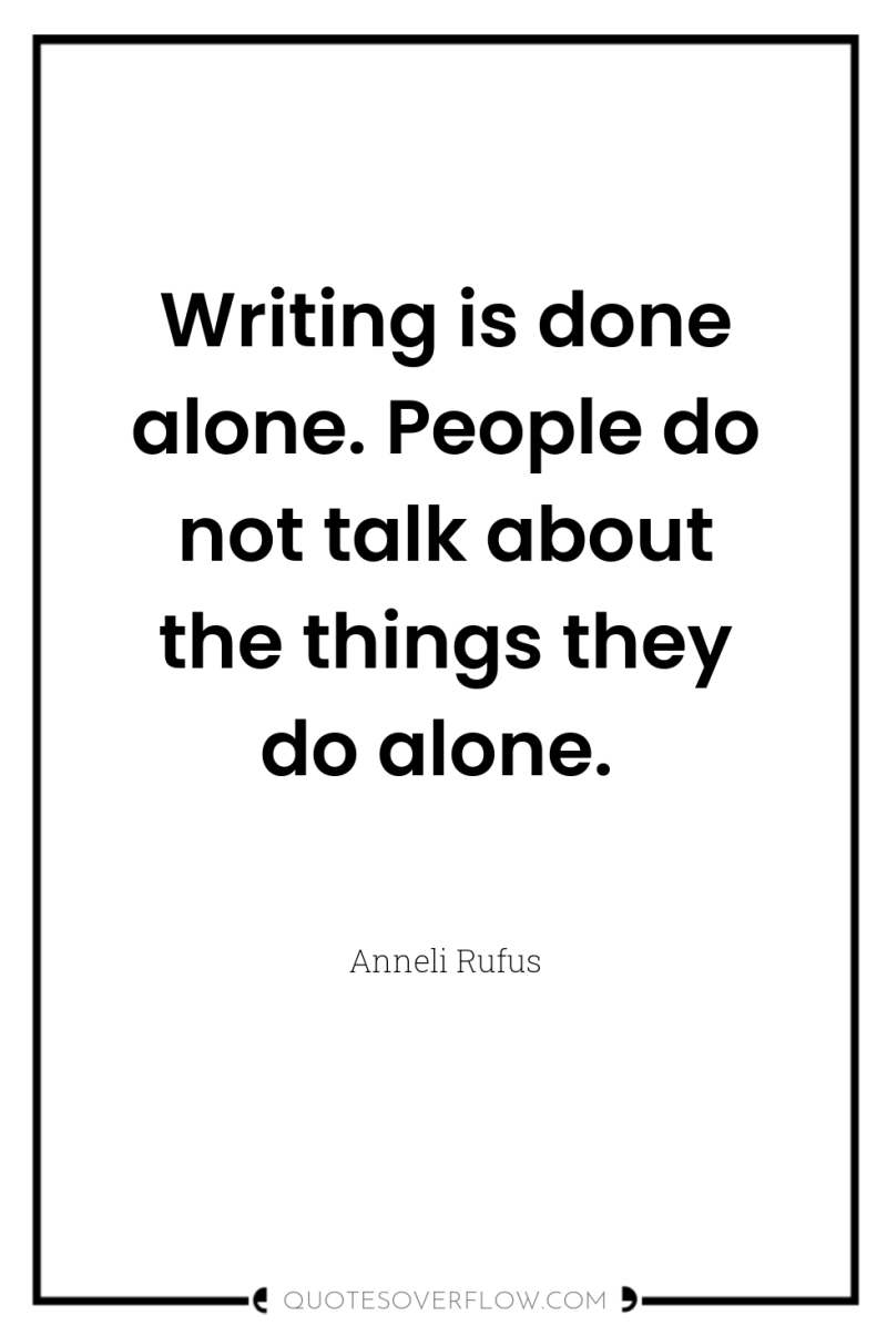 Writing is done alone. People do not talk about the...